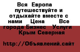 Вся  Европа.....путешествуйте и отдыхайте вместе с нами  › Цена ­ 1 - Все города Бизнес » Услуги   . Крым,Северная